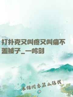 打扑克又叫疼又叫痛不盖被子