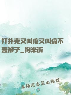 打扑克又叫疼又叫痛不盖被子