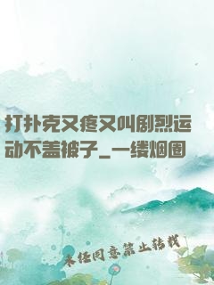 打扑克又疼又叫剧烈运动不盖被子