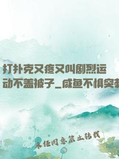 打扑克又疼又叫剧烈运动不盖被子