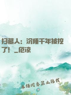 扫墓人：沉睡千年被挖了！
