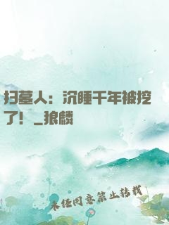 扫墓人：沉睡千年被挖了！