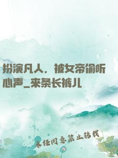 扮演凡人，被女帝偷听心声