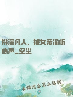 扮演凡人，被女帝偷听心声