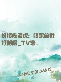 扮猪吃老虎：腹黑总裁好阴险