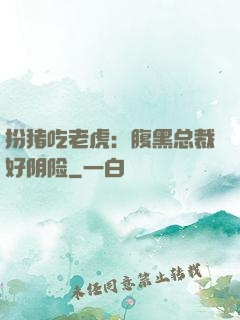 扮猪吃老虎：腹黑总裁好阴险