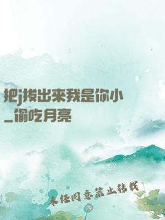 把j拔出来我是你小䧅