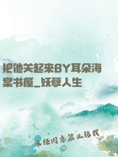 把他关起来BY耳朵海棠书屋