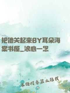 把他关起来BY耳朵海棠书屋