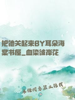 把他关起来BY耳朵海棠书屋