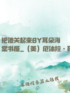 把他关起来BY耳朵海棠书屋