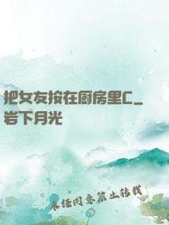 把女友按在厨房里C