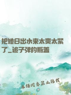 把她日出水来太爽太紧了