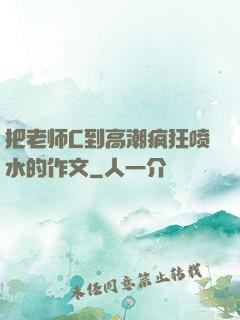 把老师C到高潮疯狂喷水的作文
