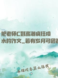把老师C到高潮疯狂喷水的作文