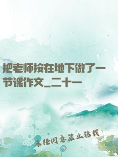 把老师按在地下做了一节课作文