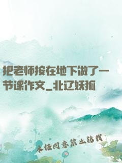 把老师按在地下做了一节课作文