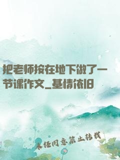 把老师按在地下做了一节课作文