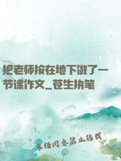 把老师按在地下做了一节课作文