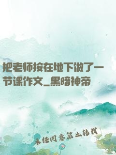 把老师按在地下做了一节课作文