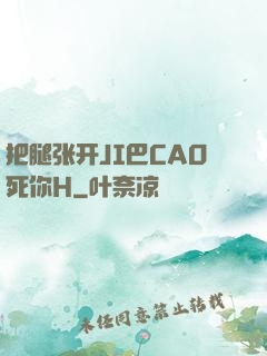 把腿张开JI巴CAO死你H