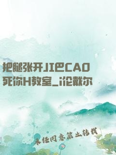 把腿张开JI巴CAO死你H教室
