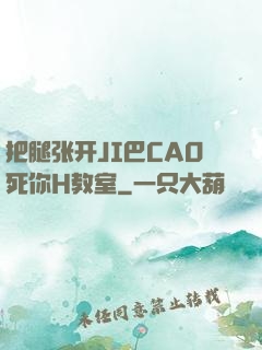 把腿张开JI巴CAO死你H教室