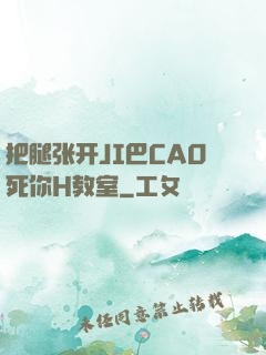 把腿张开JI巴CAO死你H教室