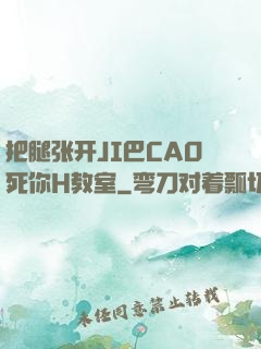 把腿张开JI巴CAO死你H教室