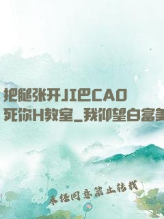 把腿张开JI巴CAO死你H教室