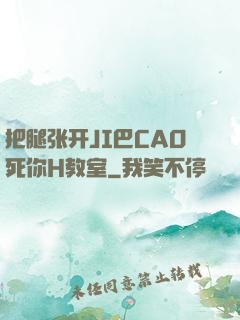 把腿张开JI巴CAO死你H教室
