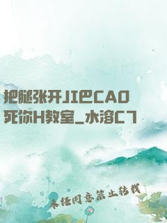 把腿张开JI巴CAO死你H教室