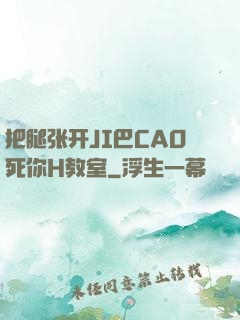 把腿张开JI巴CAO死你H教室