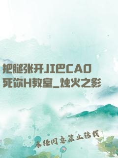 把腿张开JI巴CAO死你H教室