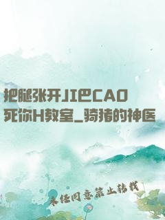 把腿张开JI巴CAO死你H教室