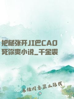 把腿张开JI巴CAO死你爽小说