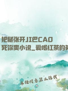 把腿张开JI巴CAO死你爽小说