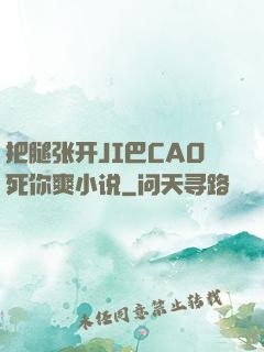 把腿张开JI巴CAO死你爽小说