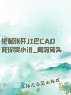 把腿张开JI巴CAO死你爽小说