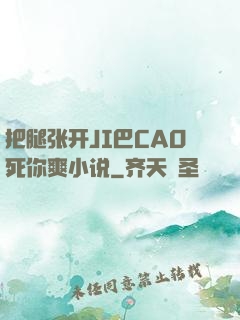 把腿张开JI巴CAO死你爽小说