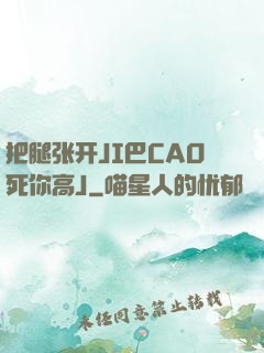 把腿张开JI巴CAO死你高J
