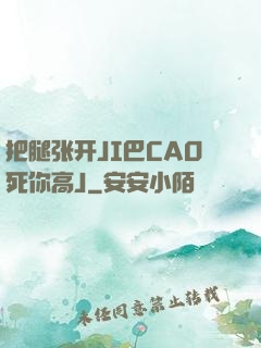 把腿张开JI巴CAO死你高J