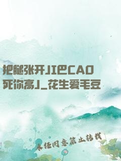 把腿张开JI巴CAO死你高J