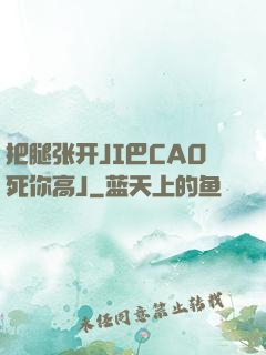 把腿张开JI巴CAO死你高J