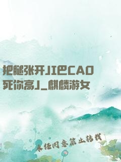 把腿张开JI巴CAO死你高J