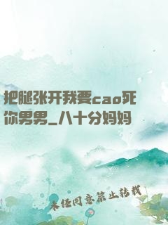 把腿张开我要cao死你男男