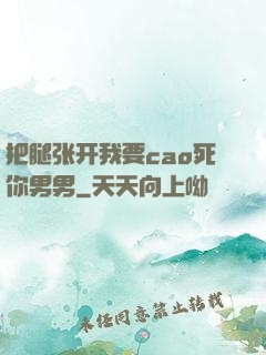 把腿张开我要cao死你男男