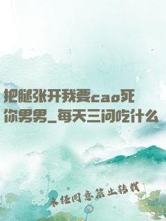 把腿张开我要cao死你男男