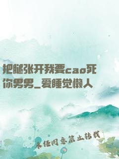 把腿张开我要cao死你男男