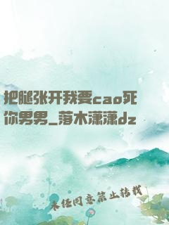 把腿张开我要cao死你男男